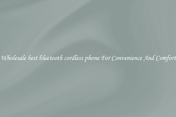 Wholesale best bluetooth cordless phone For Convenience And Comfort