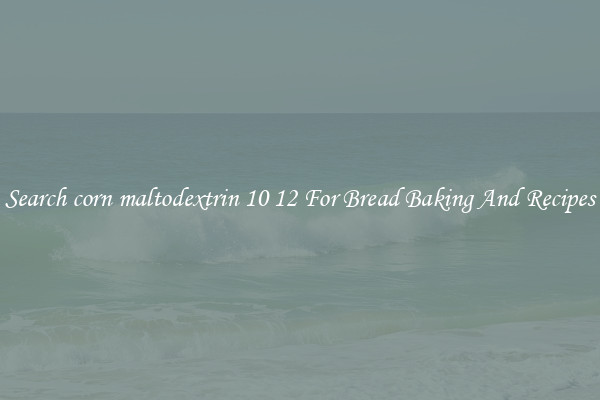 Search corn maltodextrin 10 12 For Bread Baking And Recipes
