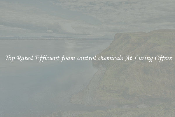 Top Rated Efficient foam control chemicals At Luring Offers