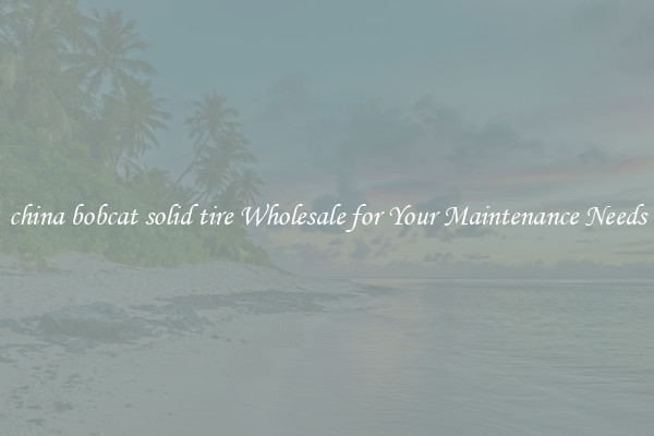 china bobcat solid tire Wholesale for Your Maintenance Needs