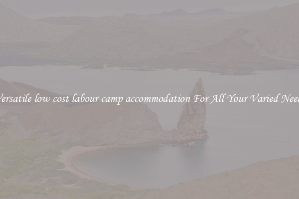 Versatile low cost labour camp accommodation For All Your Varied Needs