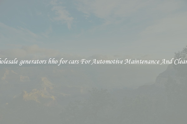 Wholesale generators hho for cars For Automotive Maintenance And Cleaning