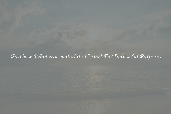 Purchase Wholesale material c15 steel For Industrial Purposes