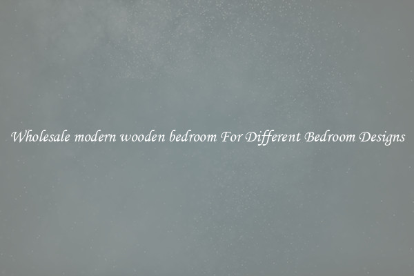 Wholesale modern wooden bedroom For Different Bedroom Designs