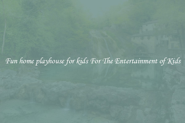 Fun home playhouse for kids For The Entertainment of Kids