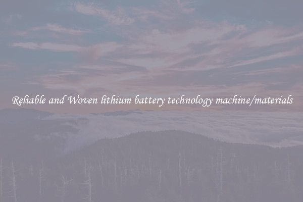 Reliable and Woven lithium battery technology machine/materials