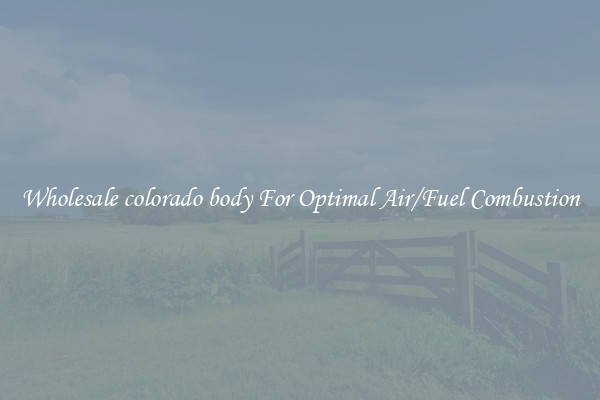 Wholesale colorado body For Optimal Air/Fuel Combustion