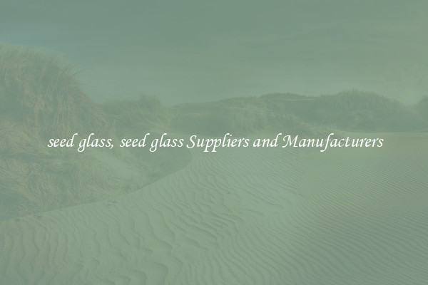 seed glass, seed glass Suppliers and Manufacturers
