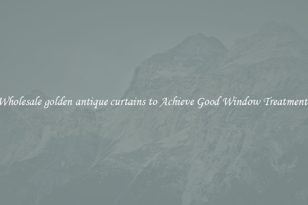 Wholesale golden antique curtains to Achieve Good Window Treatments