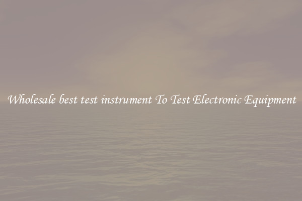 Wholesale best test instrument To Test Electronic Equipment