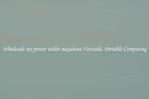 Wholesale sex power tablet mayahara Versatile, Portable Computing