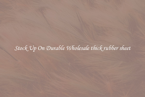 Stock Up On Durable Wholesale thick rubber sheet