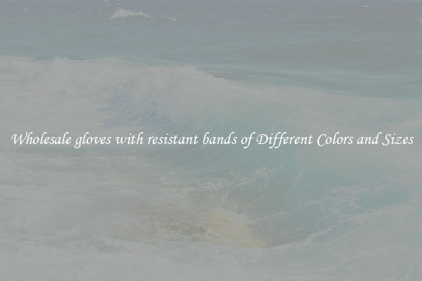Wholesale gloves with resistant bands of Different Colors and Sizes
