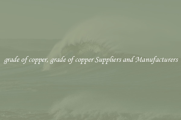 grade of copper, grade of copper Suppliers and Manufacturers