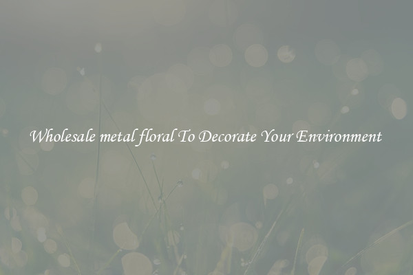 Wholesale metal floral To Decorate Your Environment 