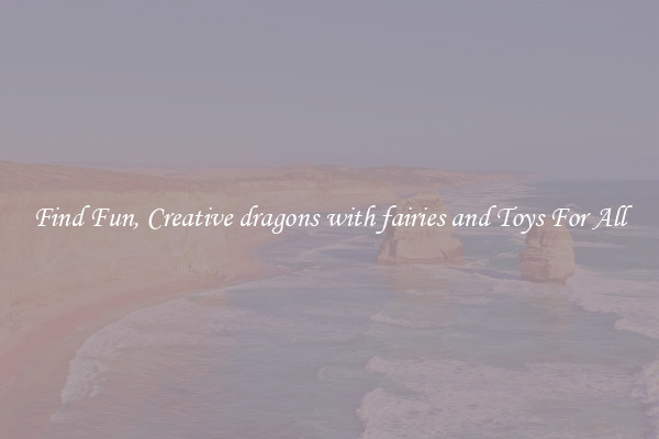 Find Fun, Creative dragons with fairies and Toys For All