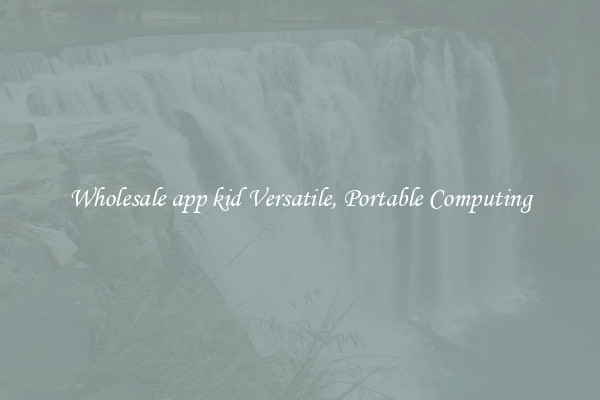 Wholesale app kid Versatile, Portable Computing