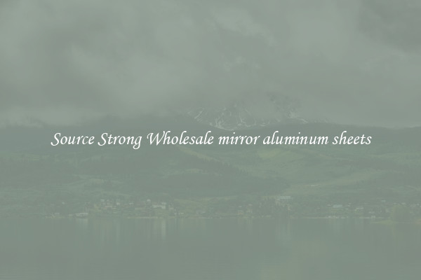 Source Strong Wholesale mirror aluminum sheets