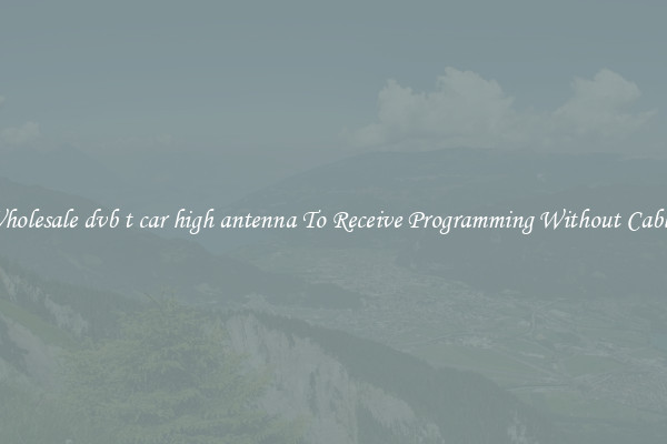 Wholesale dvb t car high antenna To Receive Programming Without Cables