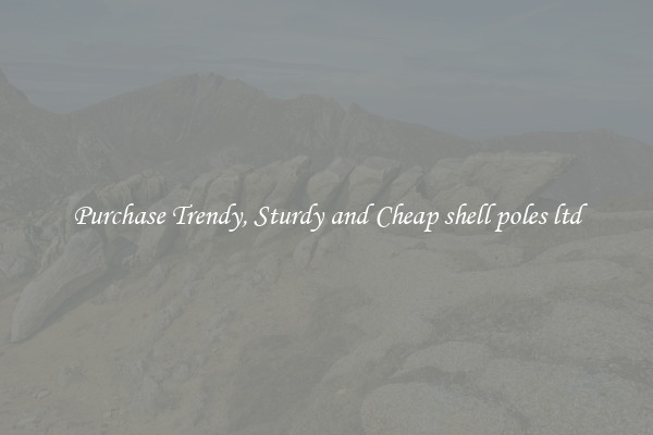 Purchase Trendy, Sturdy and Cheap shell poles ltd