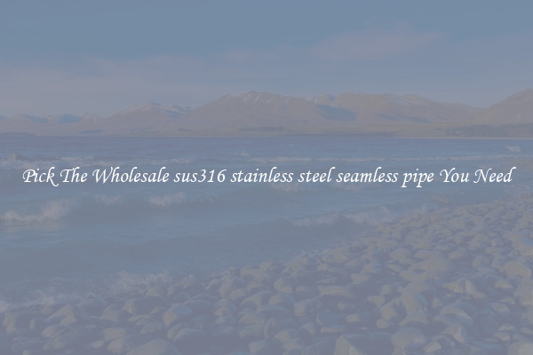 Pick The Wholesale sus316 stainless steel seamless pipe You Need