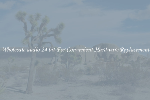 Wholesale audio 24 bit For Convenient Hardware Replacement