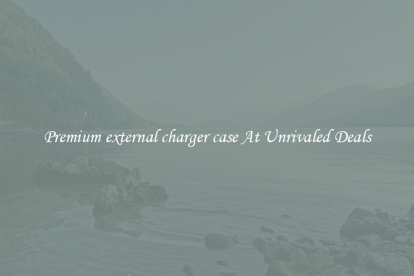 Premium external charger case At Unrivaled Deals
