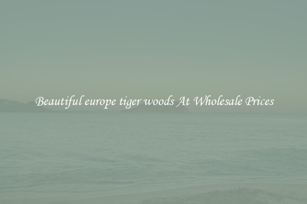 Beautiful europe tiger woods At Wholesale Prices