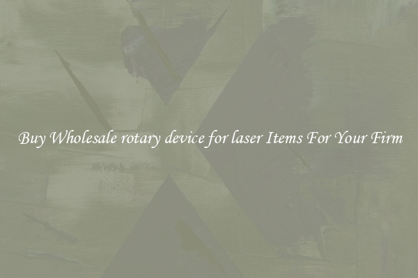Buy Wholesale rotary device for laser Items For Your Firm