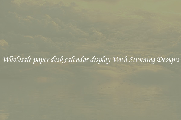 Wholesale paper desk calendar display With Stunning Designs
