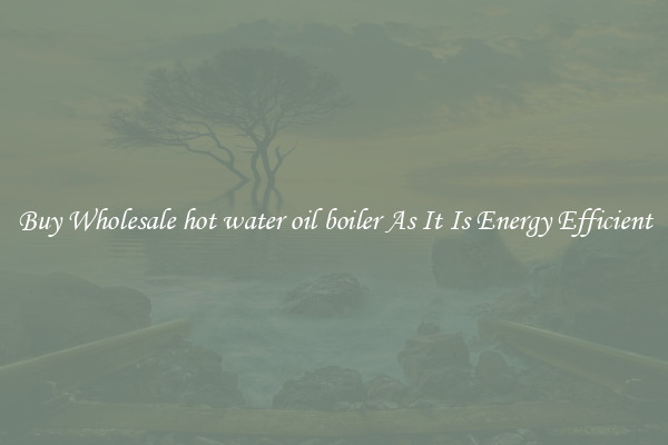 Buy Wholesale hot water oil boiler As It Is Energy Efficient