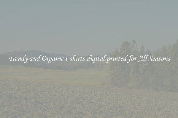 Trendy and Organic t shirts digital printed for All Seasons