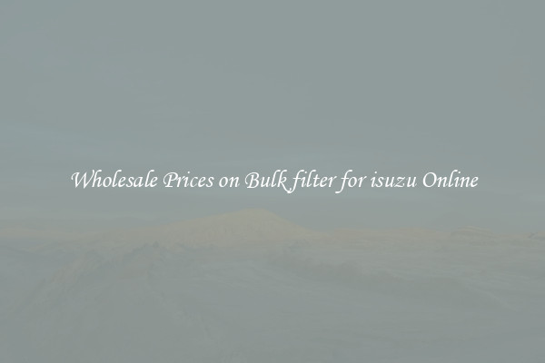 Wholesale Prices on Bulk filter for isuzu Online