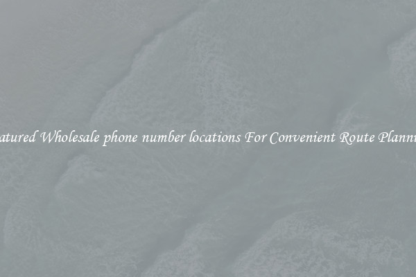 Featured Wholesale phone number locations For Convenient Route Planning 