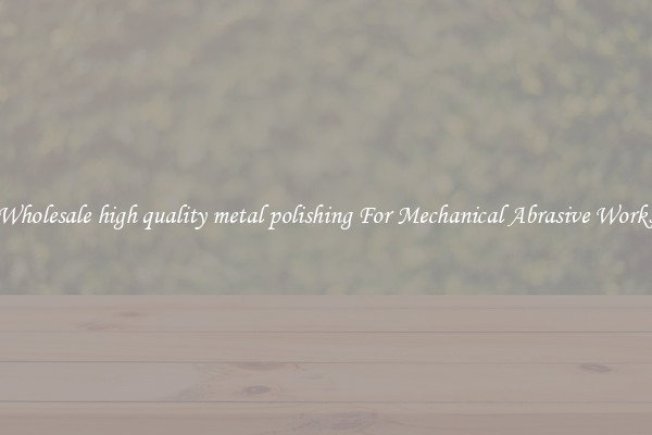 Wholesale high quality metal polishing For Mechanical Abrasive Works