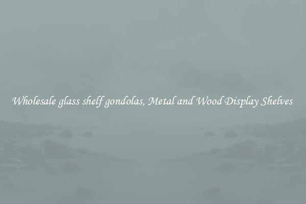 Wholesale glass shelf gondolas, Metal and Wood Display Shelves 