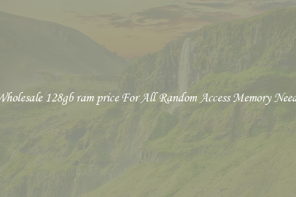 Wholesale 128gb ram price For All Random Access Memory Needs
