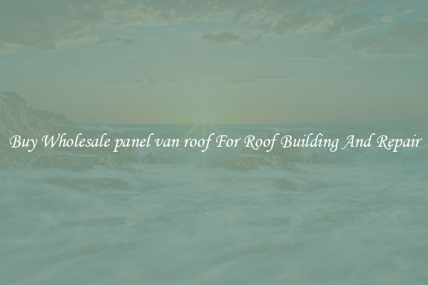 Buy Wholesale panel van roof For Roof Building And Repair