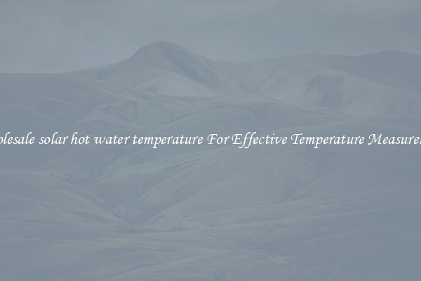 Wholesale solar hot water temperature For Effective Temperature Measurement