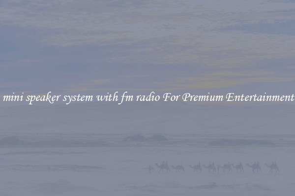 mini speaker system with fm radio For Premium Entertainment