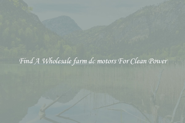 Find A Wholesale farm dc motors For Clean Power