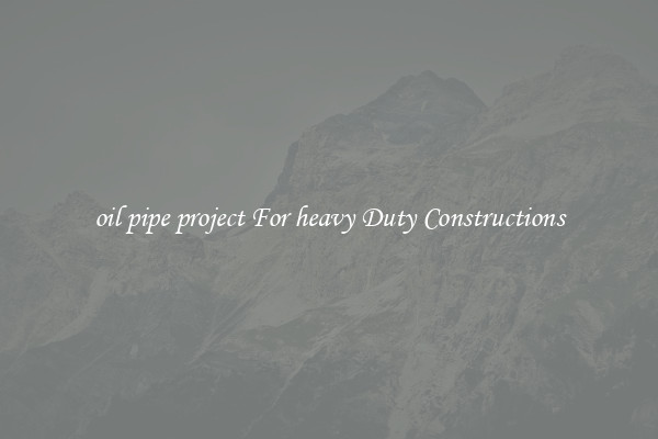 oil pipe project For heavy Duty Constructions