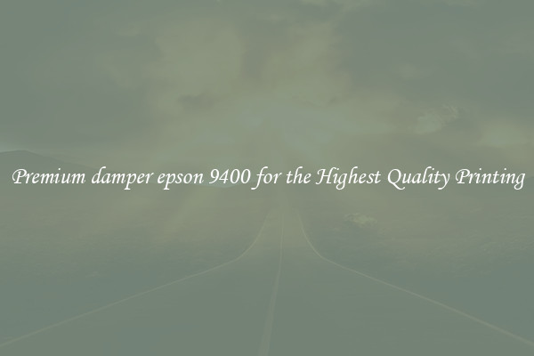 Premium damper epson 9400 for the Highest Quality Printing