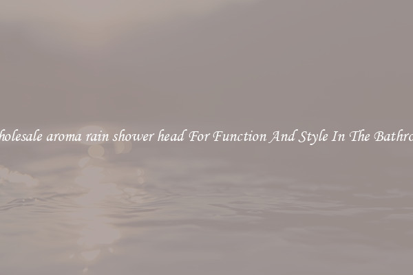 Wholesale aroma rain shower head For Function And Style In The Bathroom