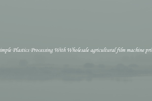 Simple Plastics Processing With Wholesale agricultural film machine price