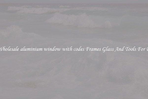 Get Wholesale aluminium window with codes Frames Glass And Tools For Repair
