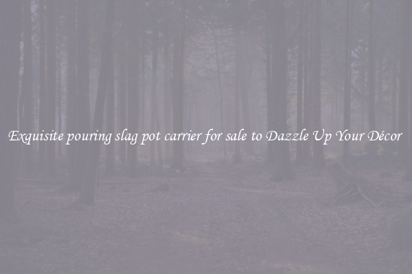 Exquisite pouring slag pot carrier for sale to Dazzle Up Your Décor 