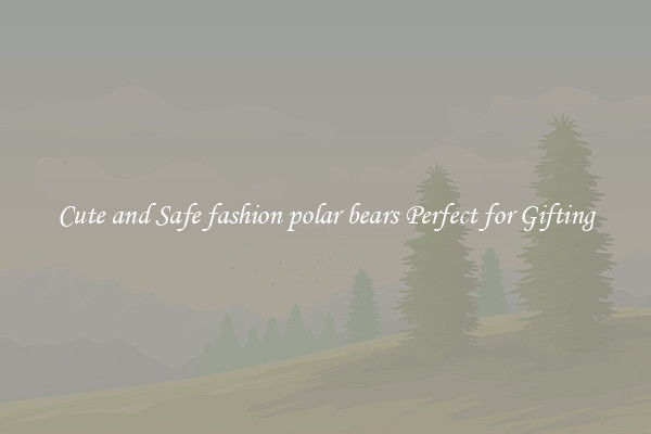 Cute and Safe fashion polar bears Perfect for Gifting