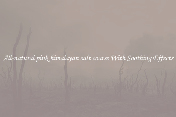 All-natural pink himalayan salt coarse With Soothing Effects