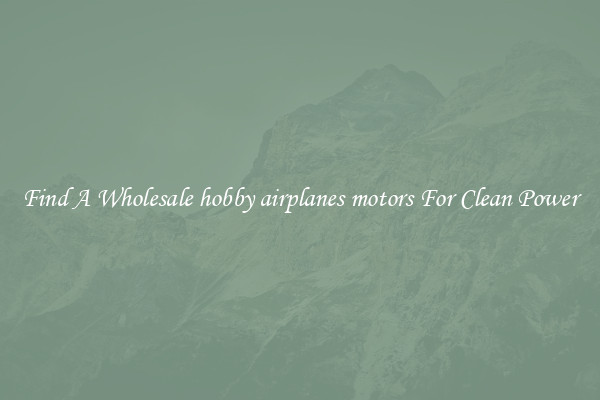 Find A Wholesale hobby airplanes motors For Clean Power